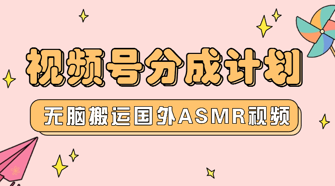 视频号分成计划，无脑搬运国外ASMR视频，新手小白轻松上手_云峰项目库