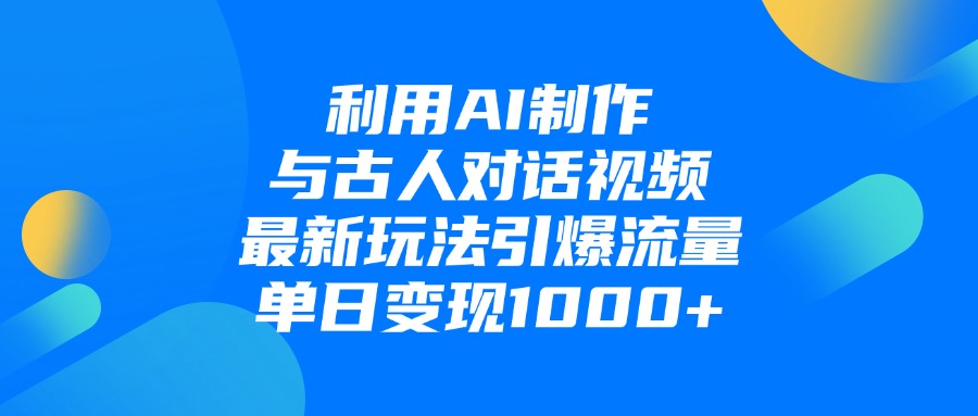 利用AI制作与古人对话的视频，最新玩法引爆流量，单日变现1000+_云峰项目库