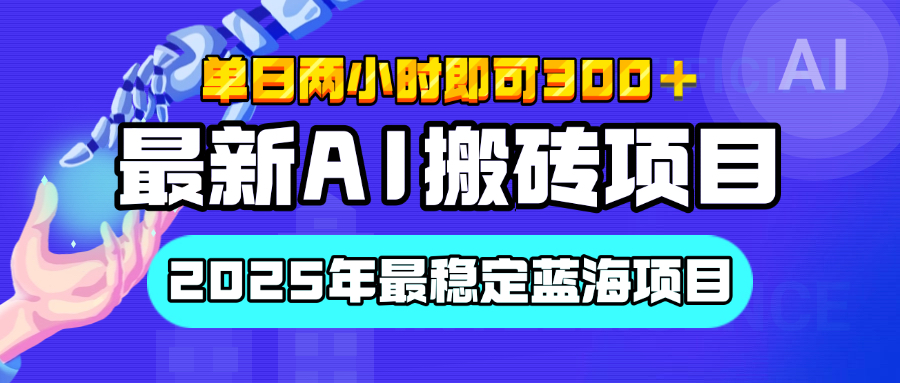 【最新AI搬砖项目】经测试2025年最稳定蓝海项目，执行力强先吃肉，单日两小时即可300+，多劳多得_云峰项目库