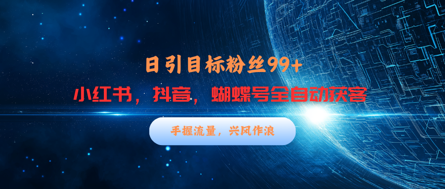 小红书，抖音，蝴蝶号三大平台全自动精准引流获客，每天吸引目标客户99+_云峰项目库