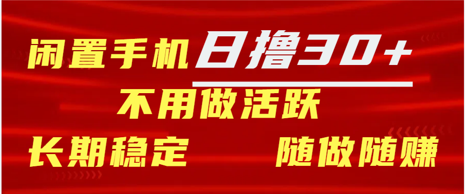 闲置手机日撸30+天 不用做活跃 长期稳定   随做随赚_云峰项目库