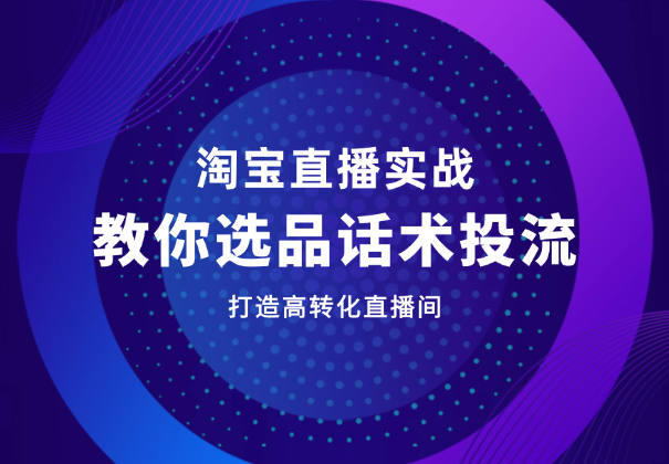淘宝直播实战课程，教你选品、话术、投流，打造高转化直播间_云峰项目库