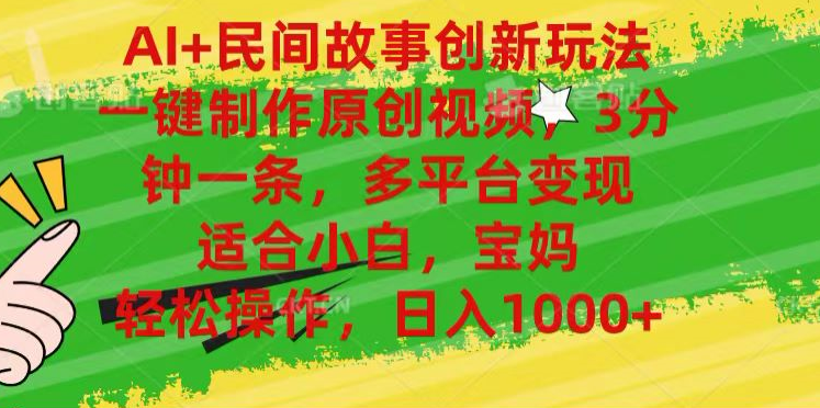 AI+民间故事,一键制作原创视频，多平台变现，3分钟一条，适合小白，宝妈，轻松操作，日入1000+_云峰项目库