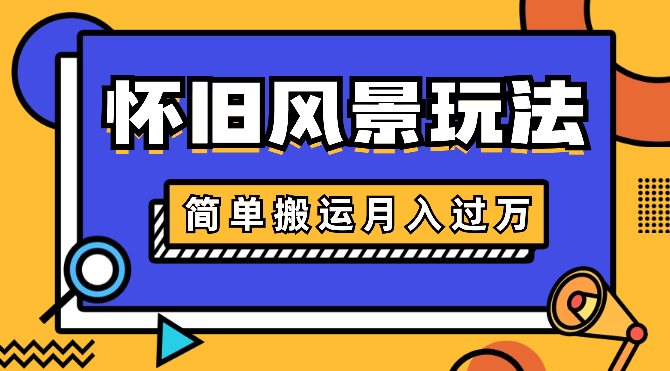 简单搬运，视频号怀旧风景玩法，视频收益月入过万_云峰项目库