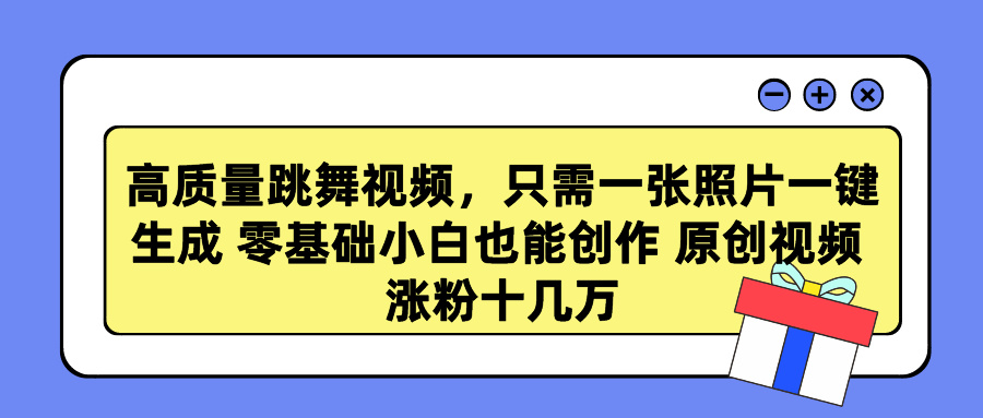 高质量跳舞视频，只需一张照片一键生成 零基础小白也能创作 原创视频 涨粉十几万_云峰项目库