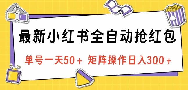 最新小红书全自动抢红包，单号一天50＋ 矩阵操作日入300＋，纯无脑操作_云峰项目库