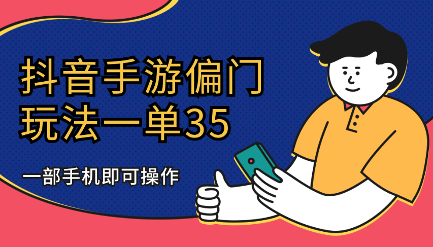 抖音手游偏门玩法，一单35，一部手机可操作_云峰项目库