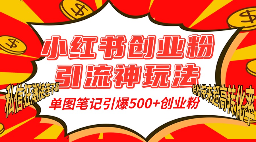 小红书创业粉引流神玩法，单图笔记引爆500+精准创业粉丝，私信狂潮接连不断，单条笔记轻松带来超高转化率！_云峰项目库