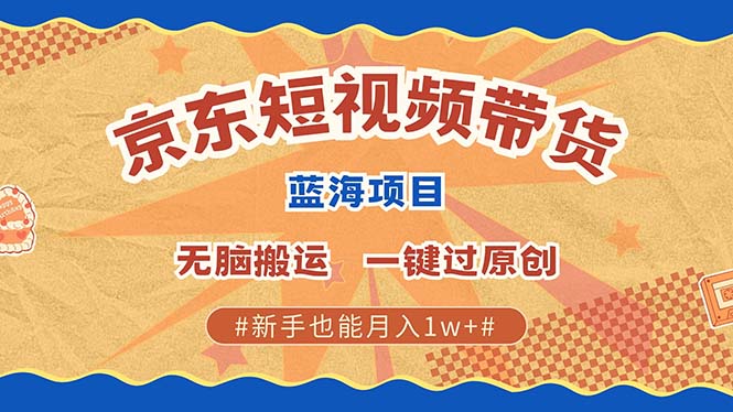 京东短视频带货 2025新风口 批量搬运 单号月入过万 上不封顶_云峰项目库