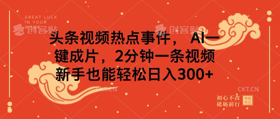 头条视频热点事件， AI一键成片，2分钟一条视频，新手也能轻松日入300+_云峰项目库