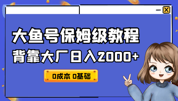 背靠大厂日入2000+，大鱼号保姆级教程，0成本，0基础小白看了就能上手_云峰项目库