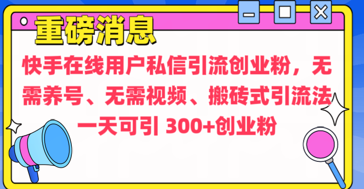 通过给快手在线用户私信引流创业粉，无需养号、无需视频、搬砖式引流法，一天可引300+创业粉_云峰项目库