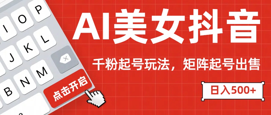 AI美女抖音千粉起号玩法，日入500+多种变现方式，可批量矩阵起号出售！_云峰项目库