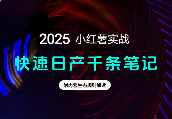 小红书实战，快速日产千条笔记，附内容生态规则解读_云峰项目库