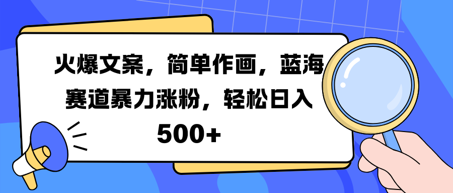 火爆文案，简单作画，蓝海赛道暴力涨粉，轻松日入 500+_云峰项目库