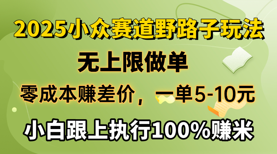 2025小众赛道，无上限做单，零成本赚差价，一单5-10元，小白跟上执行100%赚米_云峰项目库
