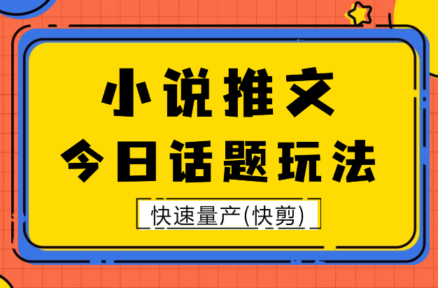 2024最新小说推文玩法，今日话题玩法，快速量产(快剪)_云峰项目库