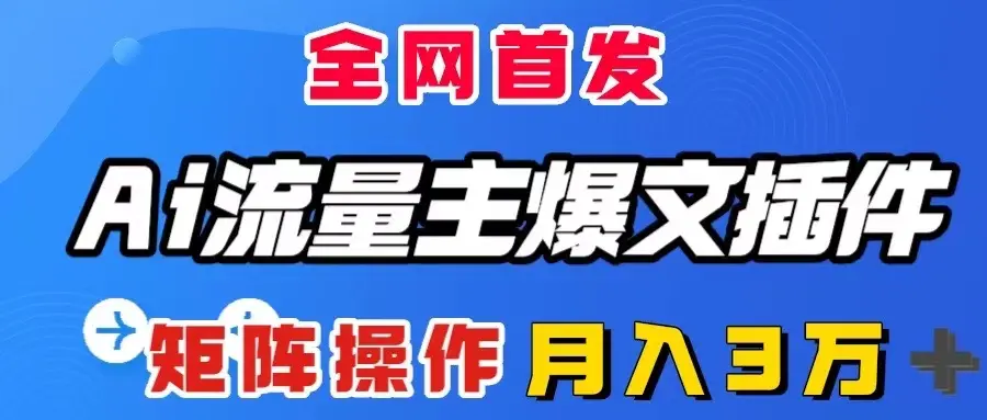 AI流量主爆文插件，全自动输出爆文，矩阵操作，月入3W＋_云峰项目库