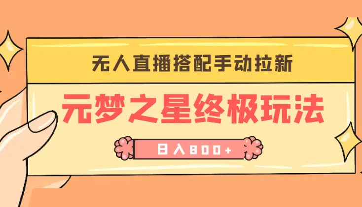 元梦之星终极玩法-无人直播搭配手动拉新，新手当天无脑操作日入800+_云峰项目库