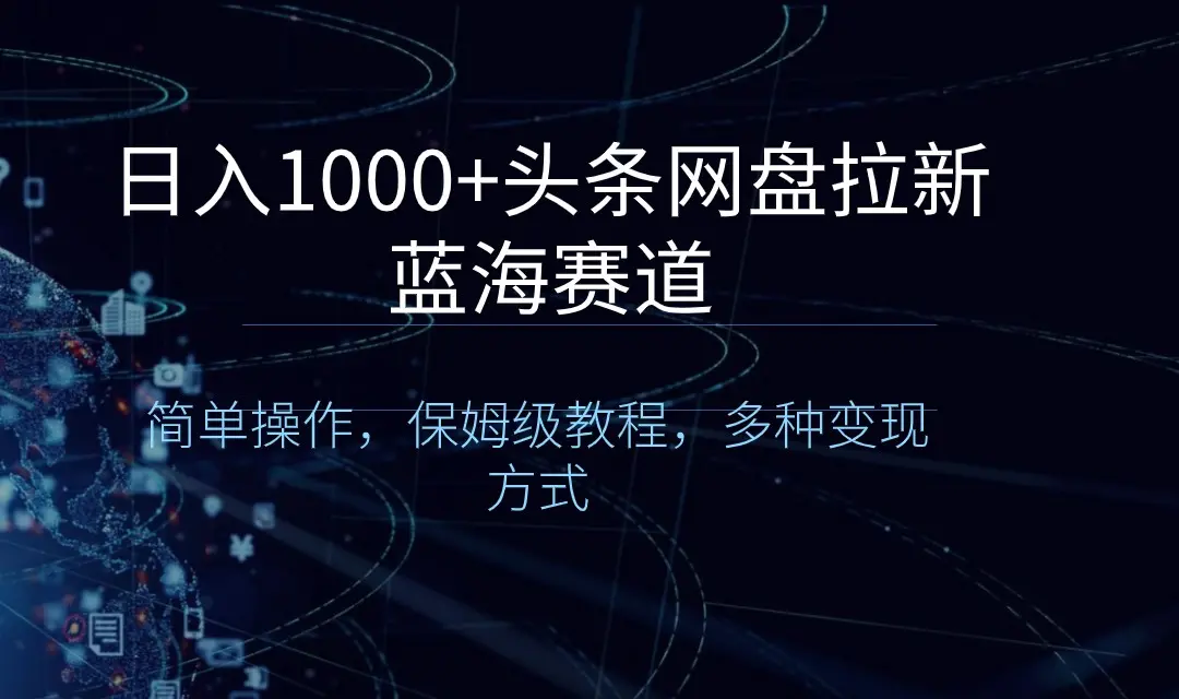 日入1000+头条网盘拉新蓝海赛道，简单操作，保姆级教程，多种变现方式_云峰项目库