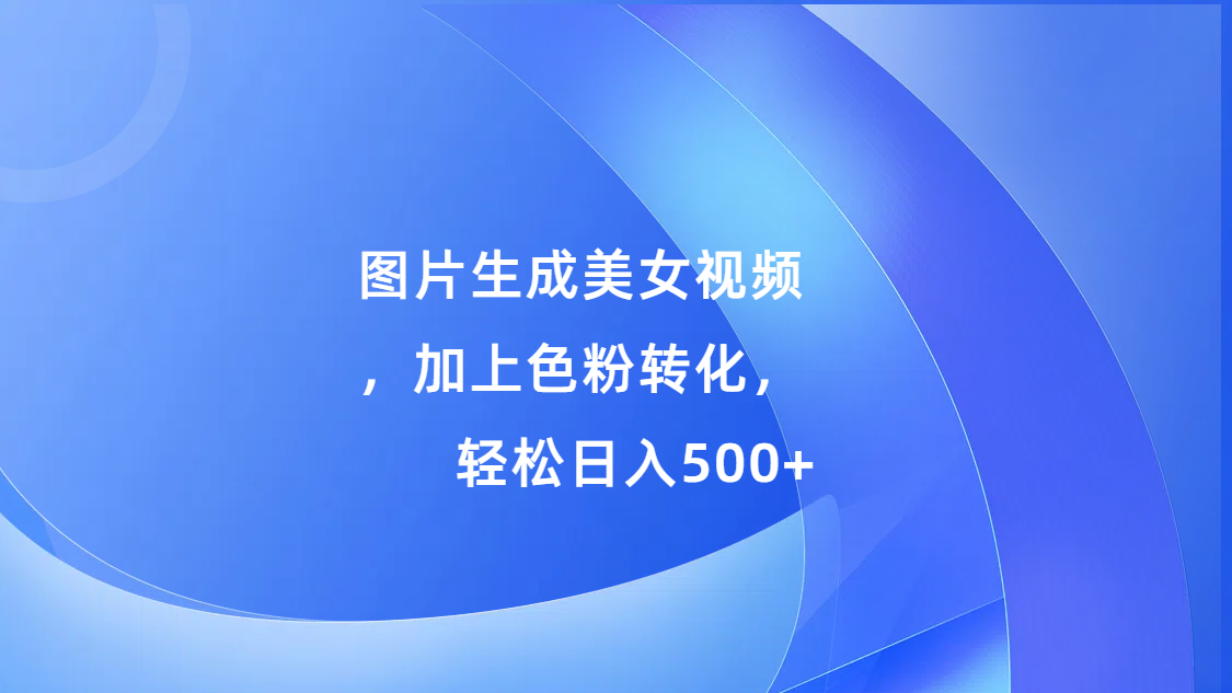 图片生成美女视频，加上s粉转化，轻松日入500+_云峰项目库