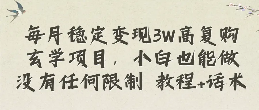 每月稳定变现3W高复购玄学项目，小白也能做没有任何限制 教程+话术_云峰项目库