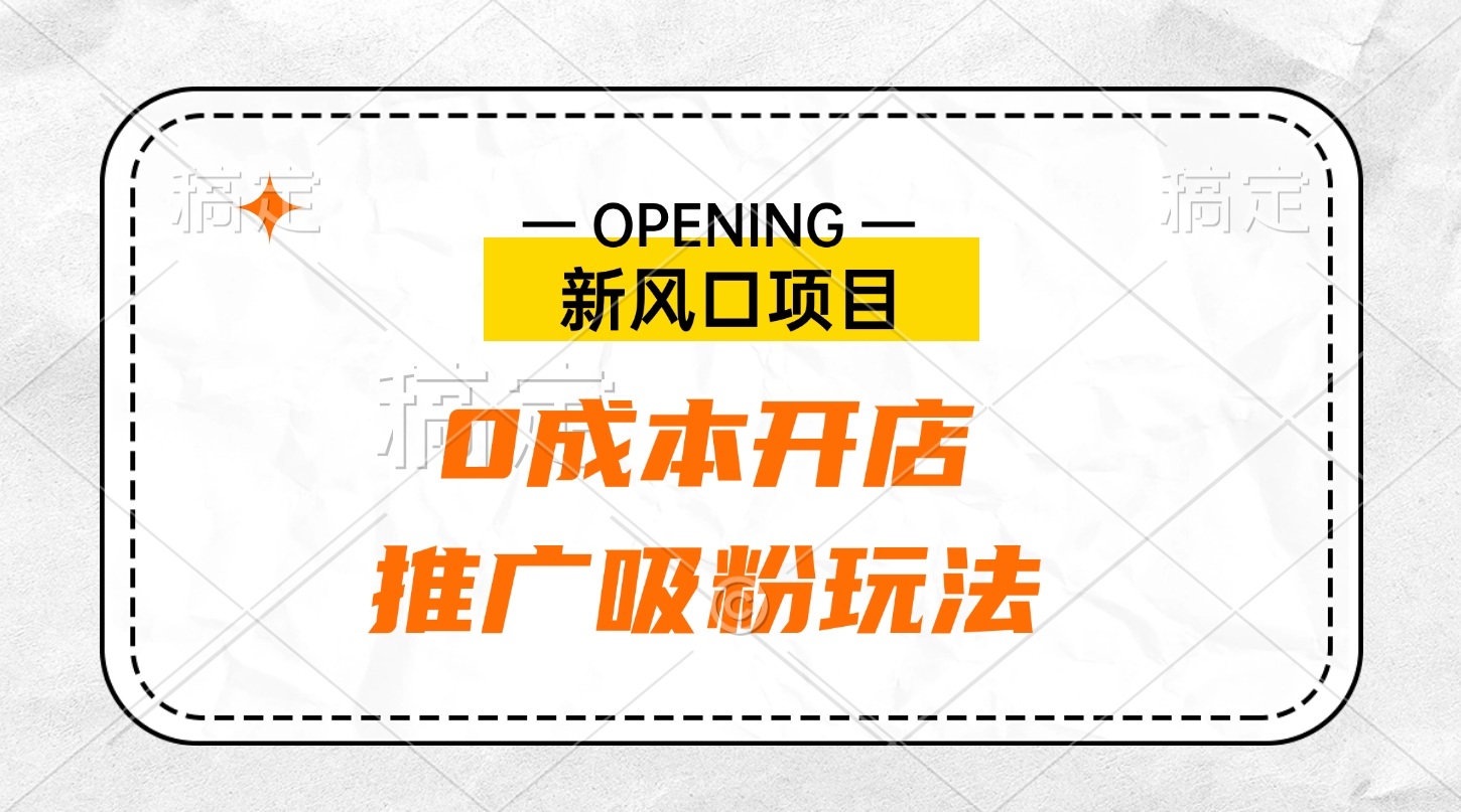 新风口项目、0成本开店、推广吸粉玩法_云峰项目库