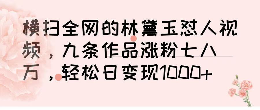 横扫全网的林黛玉怼人视频，九条作品涨粉七八万，轻松日变现 1000➕_云峰项目库