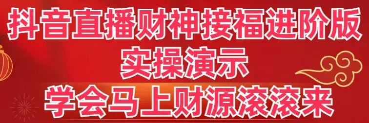 抖音直播财神接福进阶版 实操演示 学会马上财源滚滚来_云峰项目库