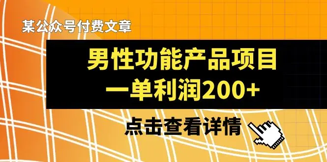 某公众号付费文章《男性功能产品项目，一单利润200+》来品鉴下吧_云峰项目库