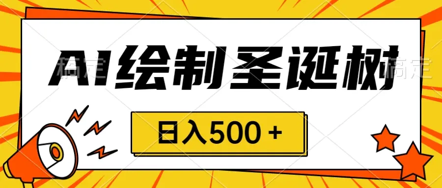 圣诞节风口，卖手绘圣诞树，AI制作 一分钟一个 会截图就能做 小白日入500＋_云峰项目库