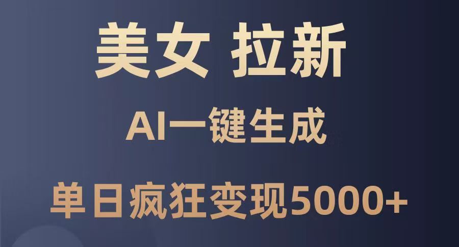 美女暴力拉新，通过AI一键生成，单日疯狂变现5000+，纯小白一学就会！_云峰项目库