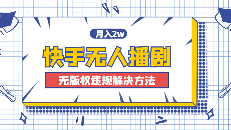 快手无人播剧，月入2w+，新版播剧无版权违规解决方法_云峰项目库