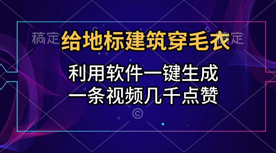 给地标建筑穿毛衣，利用软件一键生成，一条视频几千点赞，涨粉变现两不误_云峰项目库