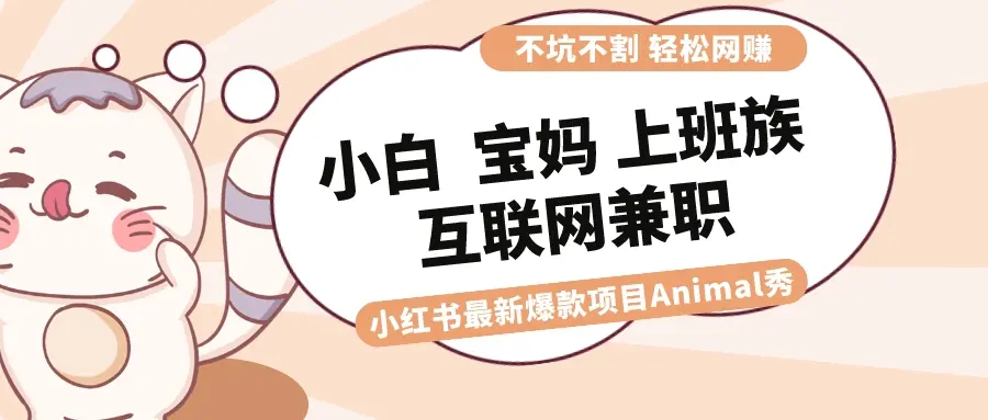 适合小白 宝妈 上班族 大学生互联网兼职 小红书爆款项目Animal秀，月入1W_云峰项目库