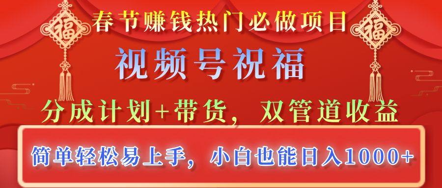 春节赚钱热门必做项目，视频号祝福，分成计划+带货，双管道收益，简单轻松易上手，小白也能日入1000+_云峰项目库