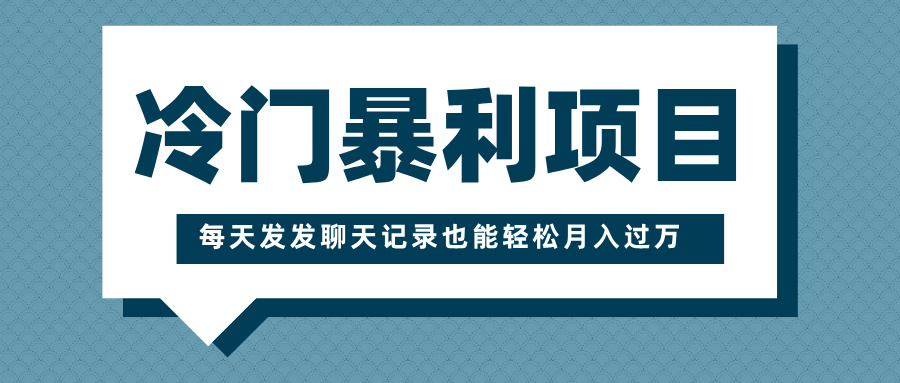 冷门暴利项目，一部手机即可操作，每天发发聊天记录也能轻松月入过万_云峰项目库