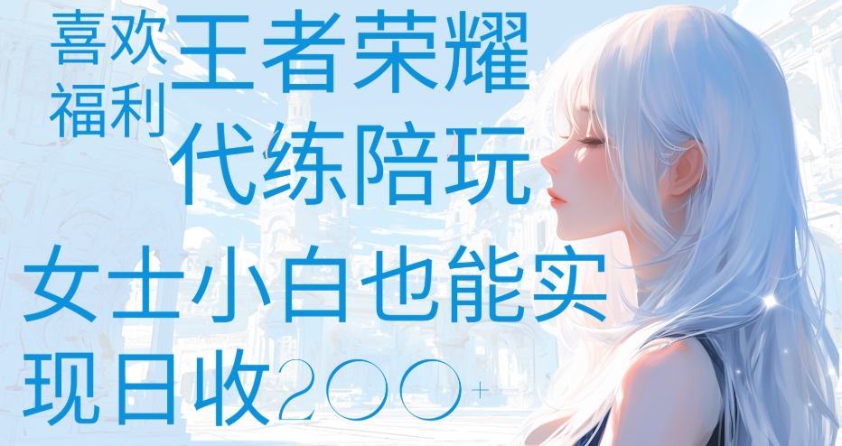 王者荣耀代打陪练喜欢王者的福利边玩还能多个收入女士小白也能轻松实现日收200+_云峰项目库