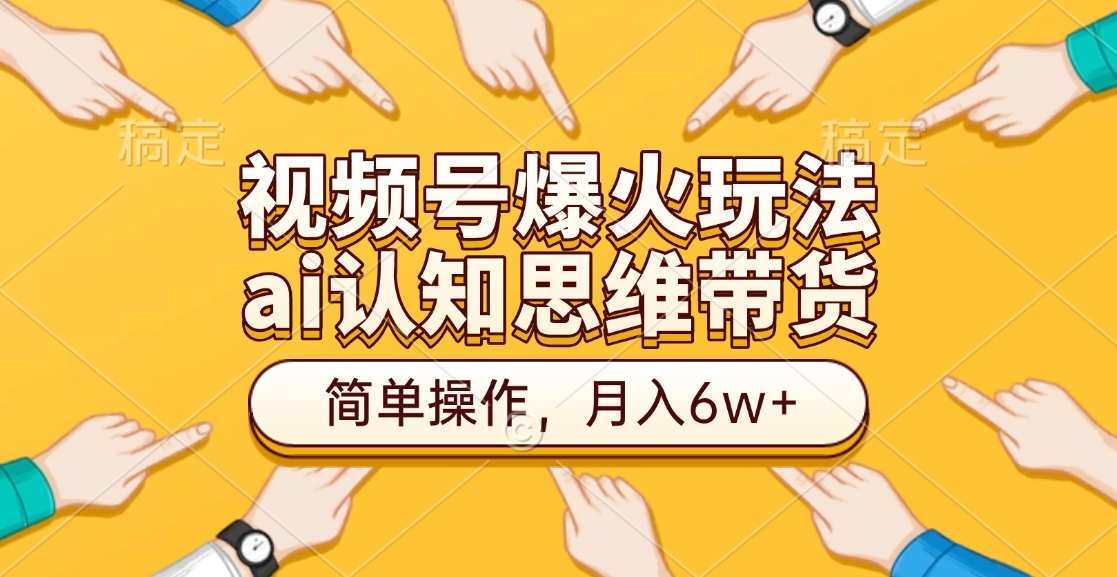 视频号爆火玩法，ai认知思维带货、简单操作，月入6w+_云峰项目库