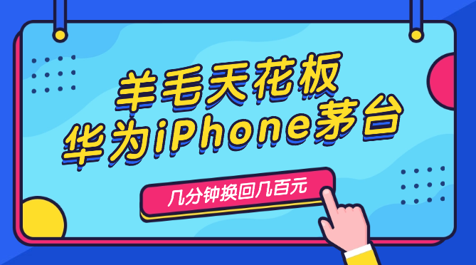 超简单羊毛天花板(华为iPhone茅台),花几分钟换回几百元_云峰项目库
