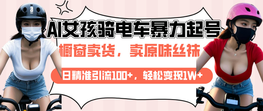 AI起号美女骑电车爆火视频，日引流精准100+，月变现轻松破万！_云峰项目库