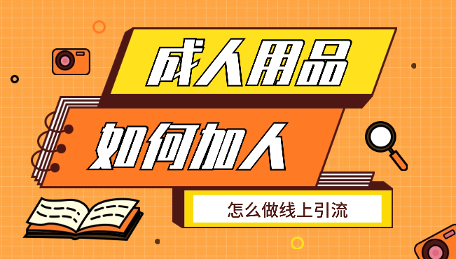 成人用品行业，怎么加人，怎么做线上引流【图文】_云峰项目库