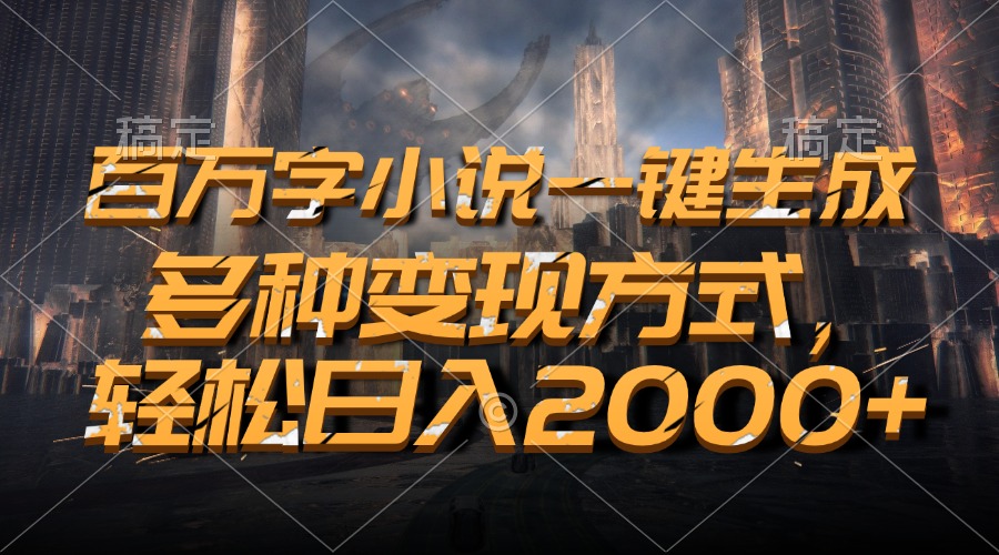 百万字小说一键生成，轻松日入2000+，多种变现方式_云峰项目库