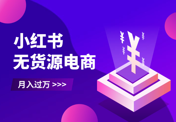 小红书无货源电商，全品类都可以做，做好了月入过万_云峰项目库
