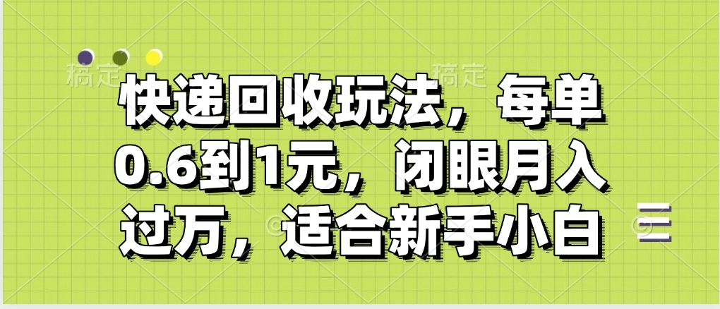 快递回收自助玩法，没单收益0.6到1元，闭眼也能月入一万，适合新手小白_云峰项目库