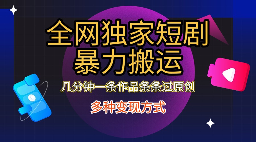 全网独家短剧暴力搬运，只需要几分钟一条作品条条过原创，多种变现方式_云峰项目库