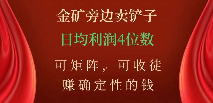 金矿旁边卖铲子，赚确定性的钱，可矩阵，可收徒，日均利润4位数不是梦_云峰项目库