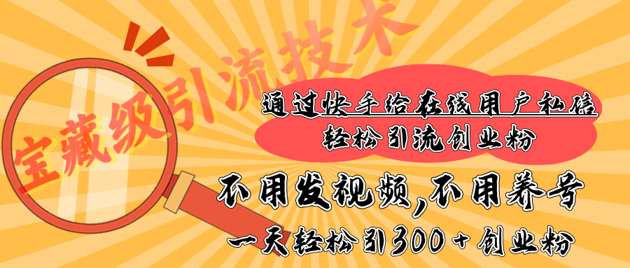 快手宝藏级引流技术，不用发视频，不用养号，纯纯搬砖操作，在线私信轻松引流创业粉，一天能引300 + 创业粉_云峰项目库