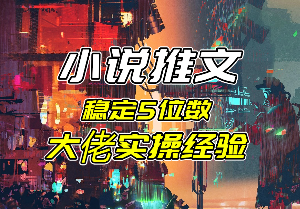 小说推文项目干货分享，双男主稳定5位数大佬实操经验_云峰项目库