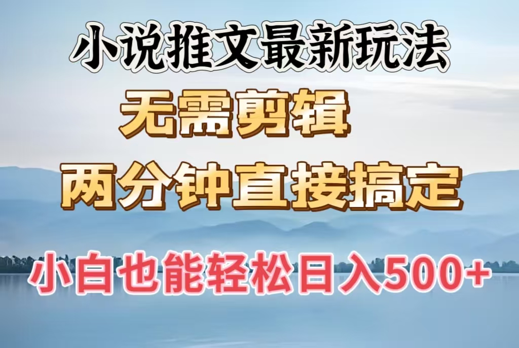 小说推文最新玩法，无需剪辑，两分钟直接搞定，小白也能轻松日入500＋_云峰项目库